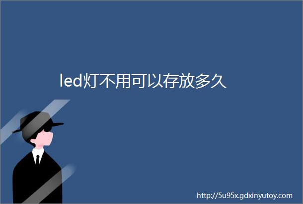 led灯不用可以存放多久