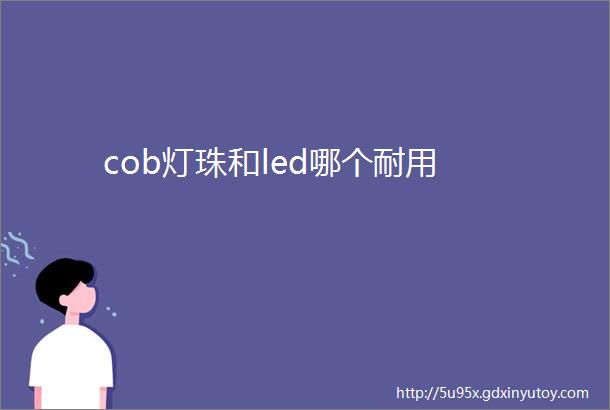 cob灯珠和led哪个耐用